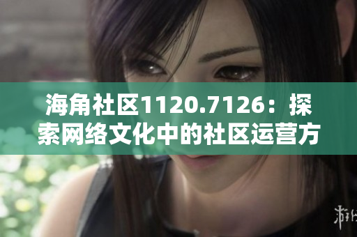 海角社区1120.7126：探索网络文化中的社区运营方式
