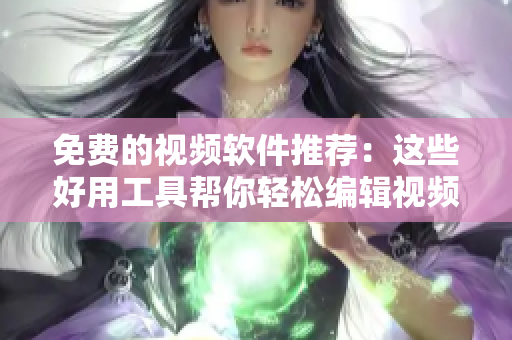 免费的视频软件推荐：这些好用工具帮你轻松编辑视频