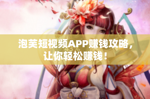 泡芙短视频APP赚钱攻略，让你轻松赚钱！