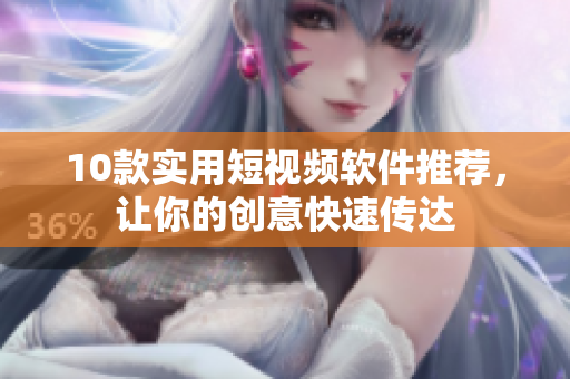 10款实用短视频软件推荐，让你的创意快速传达