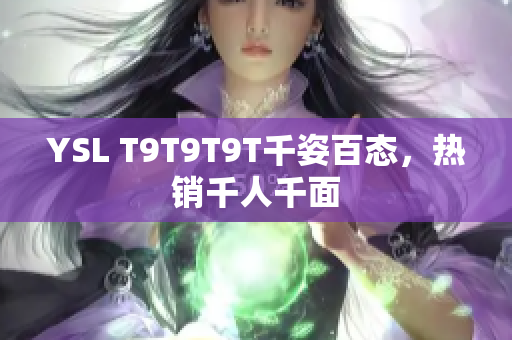 YSL T9T9T9T千姿百态，热销千人千面