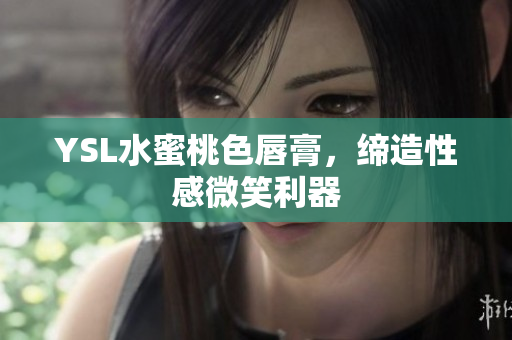 YSL水蜜桃色唇膏，缔造性感微笑利器