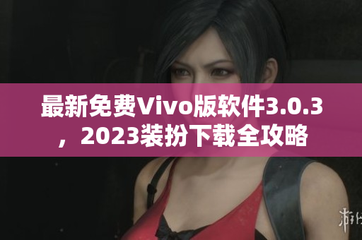 最新免费Vivo版软件3.0.3，2023装扮下载全攻略