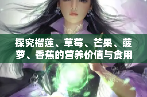 探究榴莲、草莓、芒果、菠萝、香蕉的营养价值与食用技巧