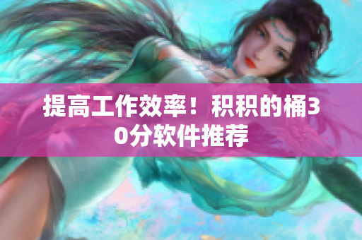 提高工作效率！积积的桶30分软件推荐
