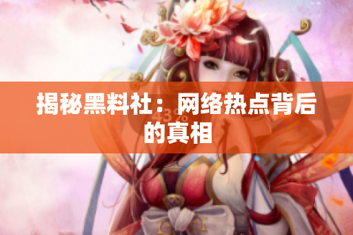 揭秘黑料社：网络热点背后的真相