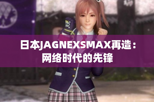 日本JAGNEXSMAX再造：网络时代的先锋