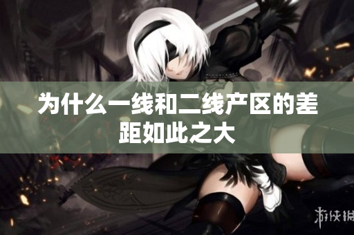为什么一线和二线产区的差距如此之大