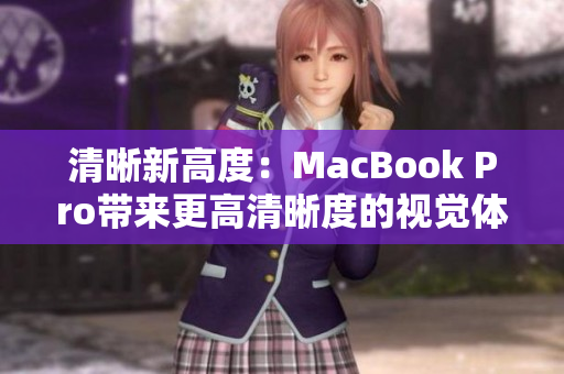 清晰新高度：MacBook Pro带来更高清晰度的视觉体验