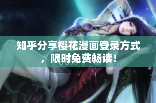 知乎分享樱花漫画登录方式，限时免费畅读！