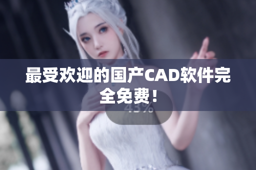 最受欢迎的国产CAD软件完全免费！