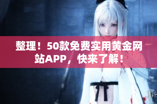 整理！50款免费实用黄金网站APP，快来了解！