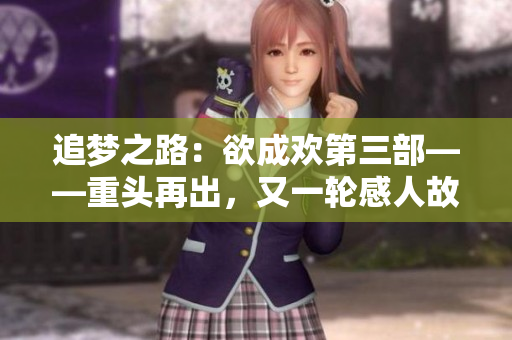 追梦之路：欲成欢第三部——重头再出，又一轮感人故事