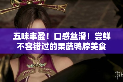 五味丰盈！口感丝滑！尝鲜不容错过的果蔬鸭脖美食