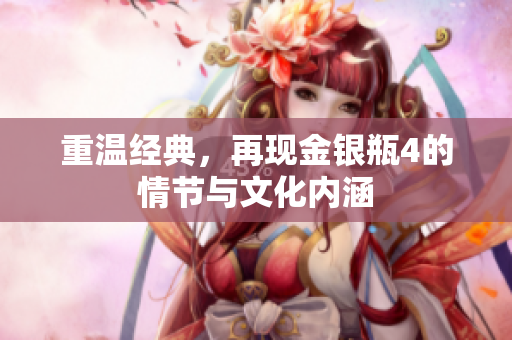 重温经典，再现金银瓶4的情节与文化内涵