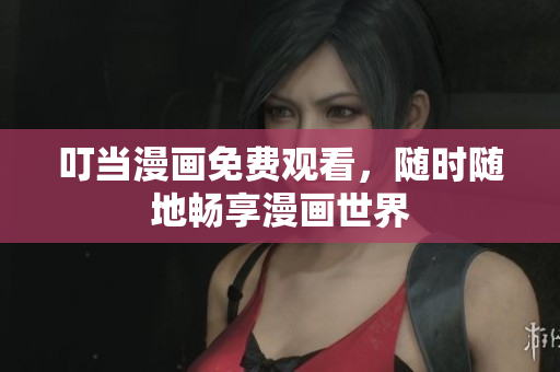 叮当漫画免费观看，随时随地畅享漫画世界