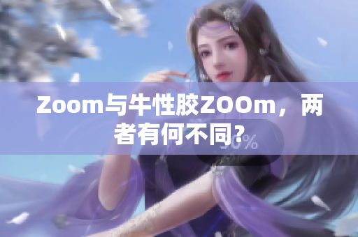 Zoom与牛性胶ZOOm，两者有何不同？