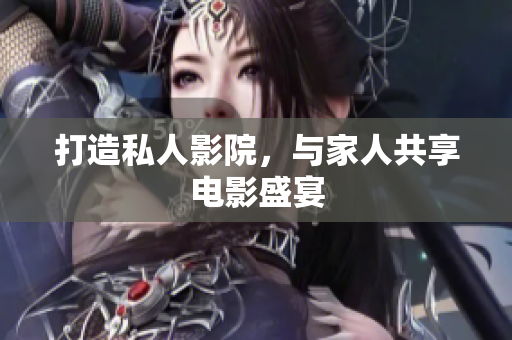 打造私人影院，与家人共享电影盛宴