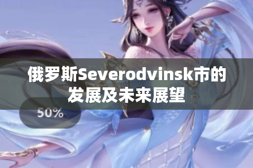 俄罗斯Severodvinsk市的发展及未来展望