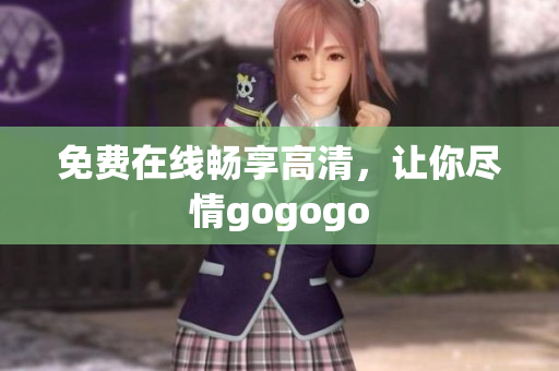 免费在线畅享高清，让你尽情gogogo