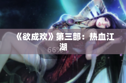 《欲成欢》第三部：热血江湖