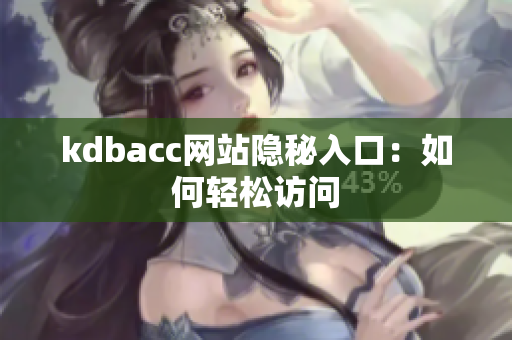 kdbacc网站隐秘入口：如何轻松访问
