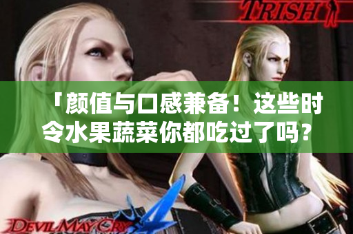 「颜值与口感兼备！这些时令水果蔬菜你都吃过了吗？」