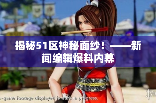 揭秘51区神秘面纱！——新闻编辑爆料内幕