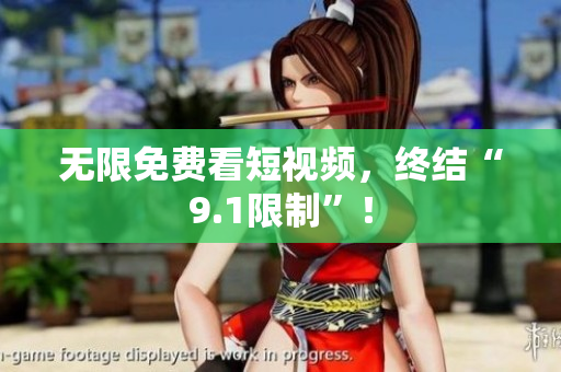 无限免费看短视频，终结“9.1限制”！