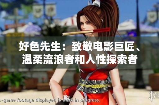 好色先生：致敬电影巨匠、温柔流浪者和人性探索者
