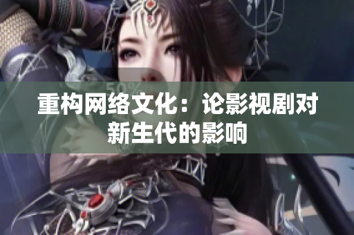 重构网络文化：论影视剧对新生代的影响