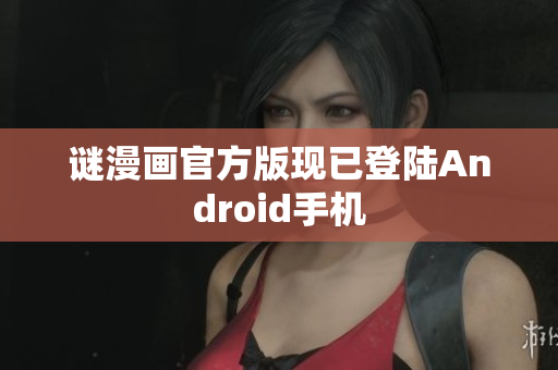 谜漫画官方版现已登陆Android手机