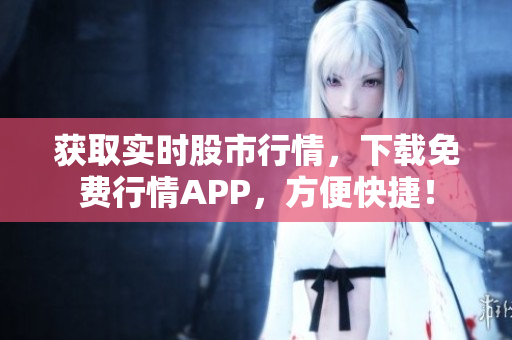 获取实时股市行情，下载免费行情APP，方便快捷！