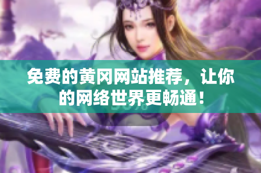 免费的黄冈网站推荐，让你的网络世界更畅通！