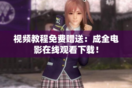 视频教程免费赠送：成全电影在线观看下载！