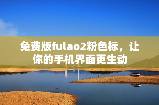 免费版fulao2粉色标，让你的手机界面更生动