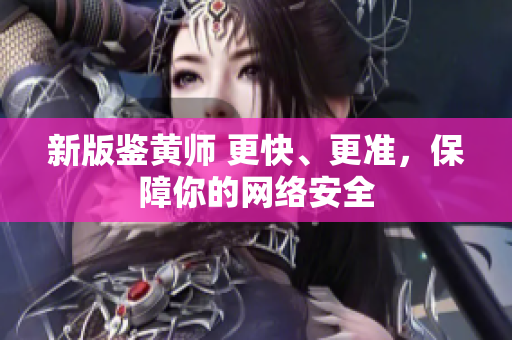 新版鉴黄师 更快、更准，保障你的网络安全