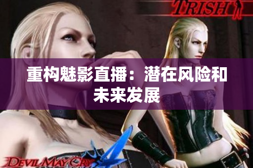 重构魅影直播：潜在风险和未来发展