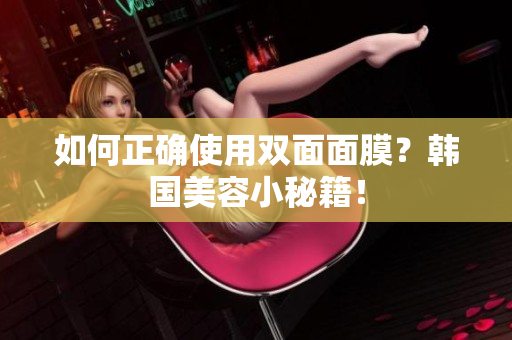 如何正确使用双面面膜？韩国美容小秘籍！