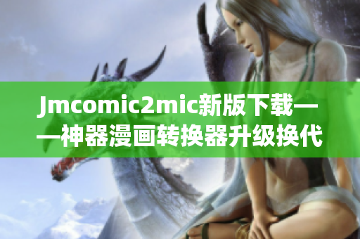 Jmcomic2mic新版下载——神器漫画转换器升级换代