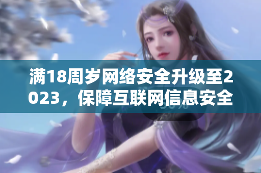 满18周岁网络安全升级至2023，保障互联网信息安全