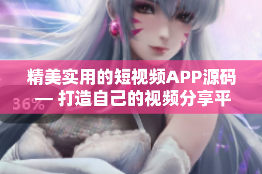 精美实用的短视频APP源码 — 打造自己的视频分享平台