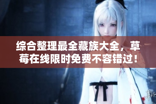 综合整理最全藏族大全，草莓在线限时免费不容错过！