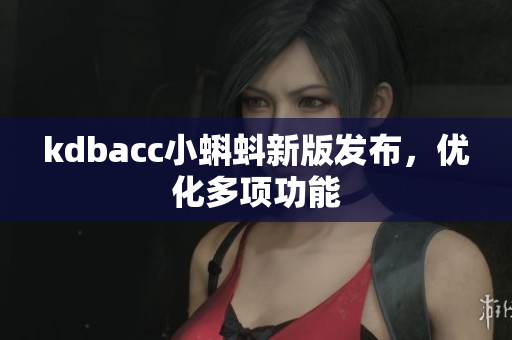 kdbacc小蝌蚪新版发布，优化多项功能