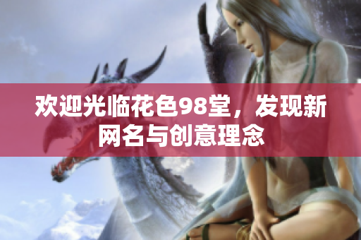 欢迎光临花色98堂，发现新网名与创意理念