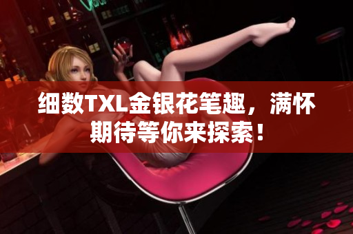 细数TXL金银花笔趣，满怀期待等你来探索！