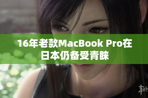 16年老款MacBook Pro在日本仍备受青睐