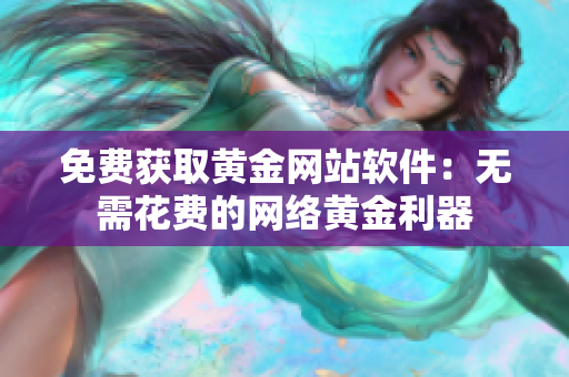 免费获取黄金网站软件：无需花费的网络黄金利器