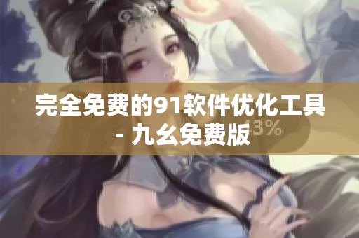 完全免费的91软件优化工具 - 九幺免费版