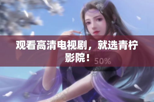 观看高清电视剧，就选青柠影院！